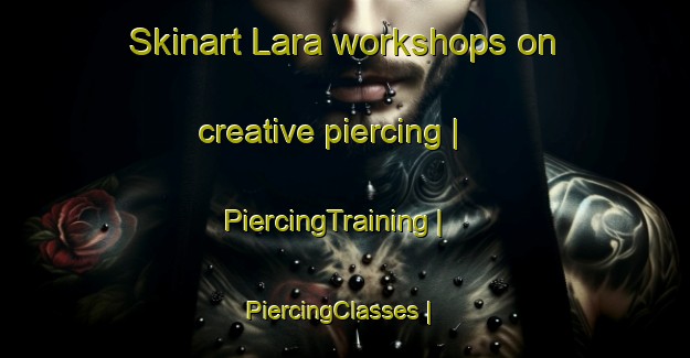 Skinart Lara workshops on creative piercing | PiercingTraining | PiercingClasses | SkinartTraining-Mexico